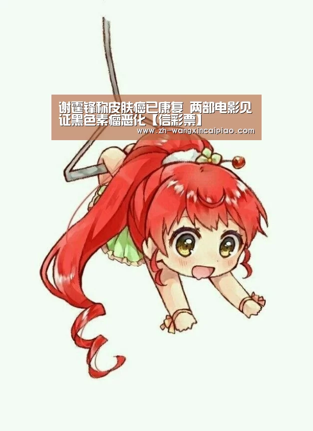 谢霆锋称皮肤癌已康复 两部电影见证黑色素瘤恶化【信彩票】(图2) 信彩票