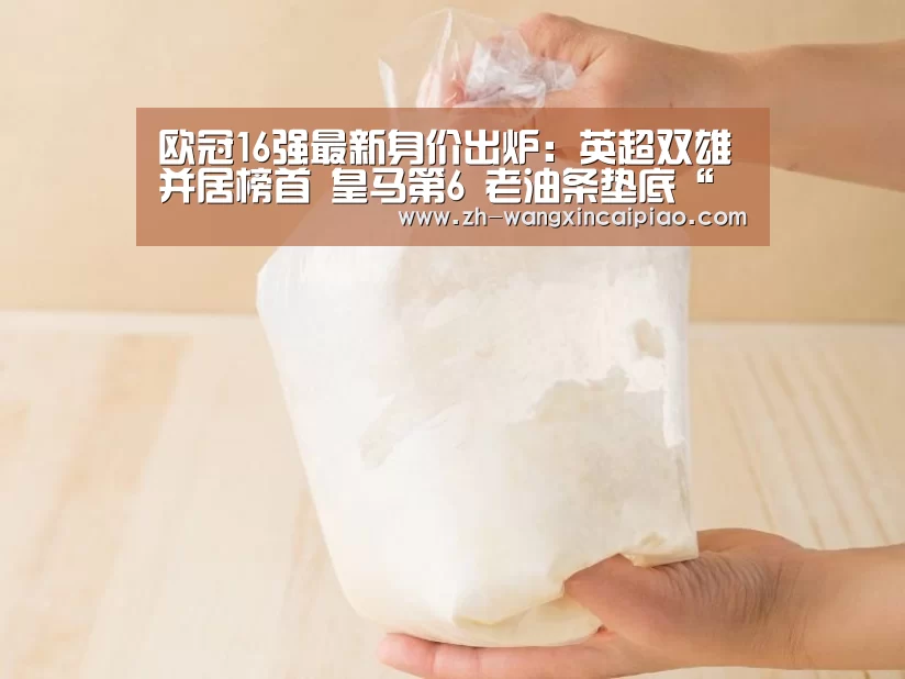 
欧冠16强最新身价出炉：英超双雄并居榜首 皇马第6 老油条垫底“信彩票”