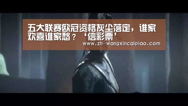 五大联赛欧冠资格灰尘落定,谁家欢喜谁家愁?‘信彩票’(图3) 信彩票